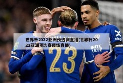 世界杯2022亚洲预选赛直播(世界杯2022亚洲预选赛现场直播)