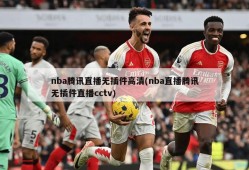 nba腾讯直播无插件高清(nba直播腾讯无插件直播cctv)