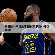 叙利亚vs中国足球直播(叙利亚vs中国 直播)