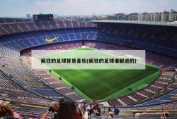 疯狂的足球背景音乐(疯狂的足球谁解说的)