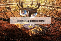 nba录像(nba录像免费回放完整版)