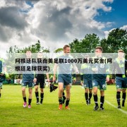 阿根廷队获南美足联1000万美元奖金(阿根廷足球获奖)