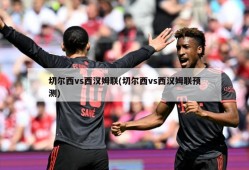 切尔西vs西汉姆联(切尔西vs西汉姆联预测)