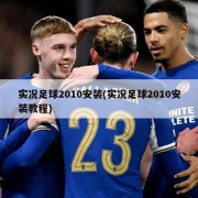 实况足球2010安装(实况足球2010安装教程)