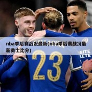 nba季后赛战况最新(nba季后赛战况最新勇士比分)