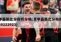 意甲最新比分和积分榜(意甲最新比分和积分榜20222023)