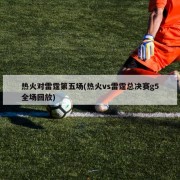 热火对雷霆第五场(热火vs雷霆总决赛g5全场回放)