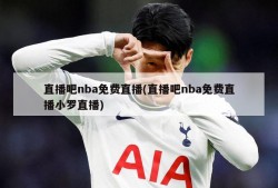 直播吧nba免费直播(直播吧nba免费直播小罗直播)