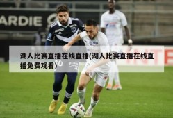 湖人比赛直播在线直播(湖人比赛直播在线直播免费观看)