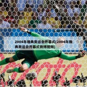 2004年雅典奥运会开幕式(2004年雅典奥运会开幕式微博视频)