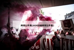 网球公开赛(2024法国网球公开赛)