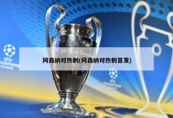 阿森纳对热刺(阿森纳对热刺首发)