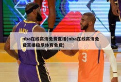 nba在线高清免费直播(nba在线高清免费直播极尽体育免费)
