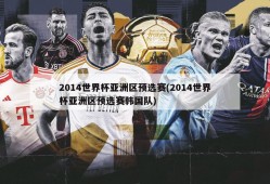 2014世界杯亚洲区预选赛(2014世界杯亚洲区预选赛韩国队)