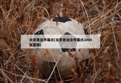 北京奥运开幕式(北京奥运会开幕式2008完整版)