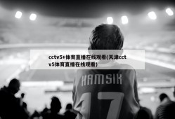 cctv5+体育直播在线观看(天津cctv5体育直播在线观看)