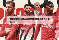 南非世界杯点球大战(南非世界杯点球大战谁赢了)