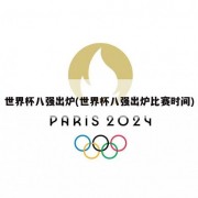 世界杯八强出炉(世界杯八强出炉比赛时间)
