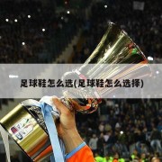 足球鞋怎么选(足球鞋怎么选择)