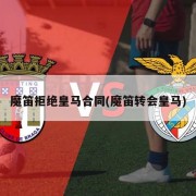 魔笛拒绝皇马合同(魔笛转会皇马)