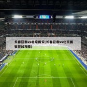 长春亚泰vs北京国安(长春亚泰vs北京国安在线观看)