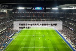 长春亚泰vs北京国安(长春亚泰vs北京国安在线观看)