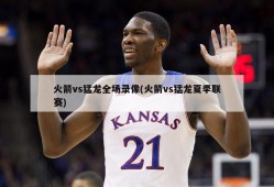 火箭vs猛龙全场录像(火箭vs猛龙夏季联赛)