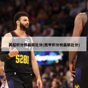 英超积分榜最新比分(西甲积分榜最新比分)