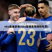 nba直播录像(nba直播录像回放免费)