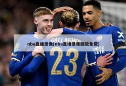 nba直播录像(nba直播录像回放免费)