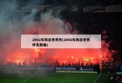 2002年韩日世界杯(2002年韩日世界杯主题曲)