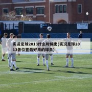实况足球2013什么时候出(实况足球2013各位置最好用的球员)