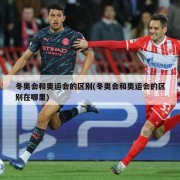 冬奥会和奥运会的区别(冬奥会和奥运会的区别在哪里)