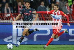 冬奥会和奥运会的区别(冬奥会和奥运会的区别在哪里)