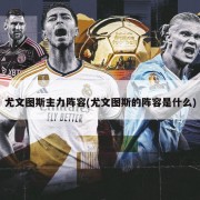尤文图斯主力阵容(尤文图斯的阵容是什么)