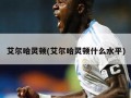 艾尔哈灵顿(艾尔哈灵顿什么水平)
