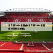 世界杯2010主题曲(世界杯2010主题曲听得热血沸腾)