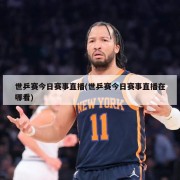 世乒赛今日赛事直播(世乒赛今日赛事直播在哪看)