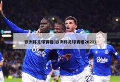 欧洲杯足球赛程(欧洲杯足球赛程2021)
