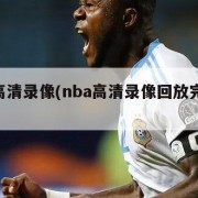 nba高清录像(nba高清录像回放完整版视频)