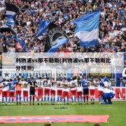 利物浦vs那不勒斯(利物浦vs那不勒斯比分预测)