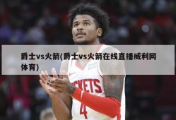 爵士vs火箭(爵士vs火箭在线直播威利网体育)