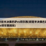 欧冠半决赛巴萨vs切尔西(欧冠半决赛巴萨vs切尔西回放)