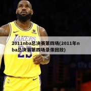 2011nba总决赛第四场(2011年nba总决赛第四场录像回放)