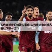 古代奥运会的创始人是谁(古代奥运会创始人是以下哪一位?)