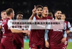 古代奥运会的创始人是谁(古代奥运会创始人是以下哪一位?)