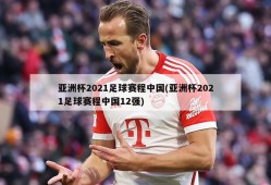 亚洲杯2021足球赛程中国(亚洲杯2021足球赛程中国12强)