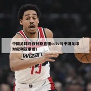 中国足球对叙利亚直播cctv5(中国足球对叙利亚重播)