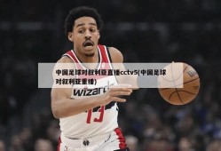 中国足球对叙利亚直播cctv5(中国足球对叙利亚重播)