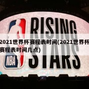 2021世界杯赛程表时间(2021世界杯赛程表时间几点)